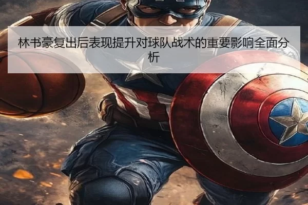 林书豪复出后表现提升对球队战术的重要影响全面分析 - ag
